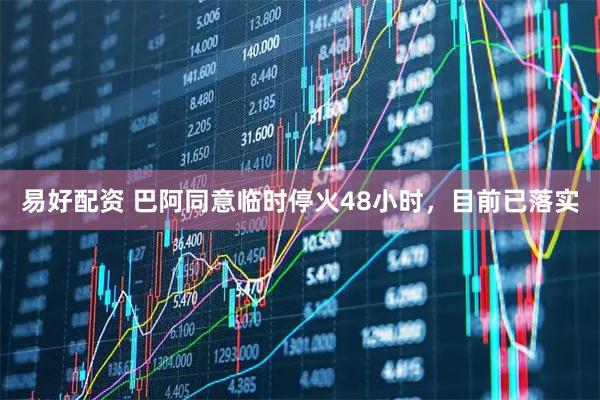 易好配资 巴阿同意临时停火48小时，目前已落实