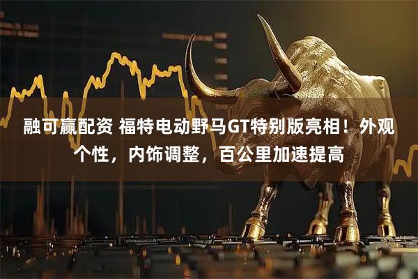 融可赢配资 福特电动野马GT特别版亮相！外观个性，内饰调整，百公里加速提高